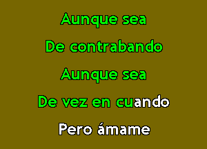 Aunque sea

De contrabando

Aunque sea

De vez en cuando

Pero ziimame