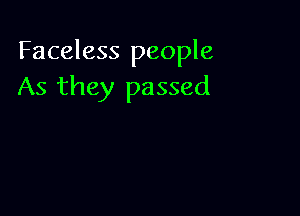 Faceless people
As they passed