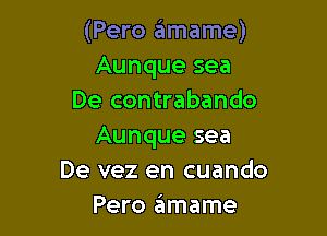 (Pero 6mame)
Aunque sea
De contrabando

Aunque sea
De vez en cuando
Pero ziimame