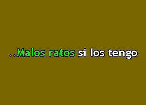 ..Malos ratos si los tengo