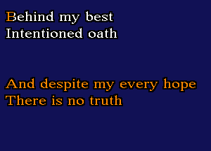 Behind my best
Intentioned oath

And despite my every hope
There is no truth