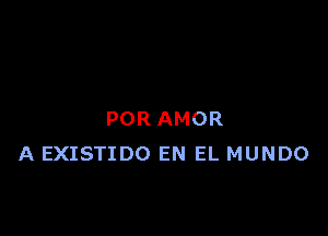 POR AMOR
A EXISTIDO EN EL MUNDO