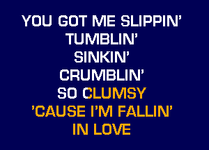 YOU GOT ME SLIPPIN'
TUMBLIN'
SINKIN'

CRUMBLIN'
SO CLUMSY
'CAUSE I'M FALLIN'
IN LOVE