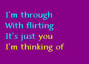 I'm through
With Hirting

It's just you
I'm thinking of