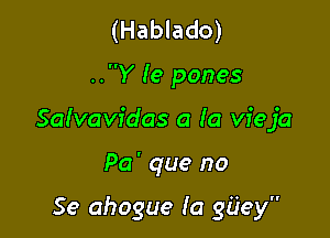 (Hablado)

..Y (e panes

Salvavidas a Ia vieja

Pa' que no

Se ahogue (a giiey