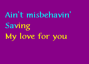 Ain't misbehavin'
Saving

My love for you