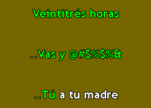 Veintitws horas

..Vas y ewscyoscm

..TL'1 a tu madre