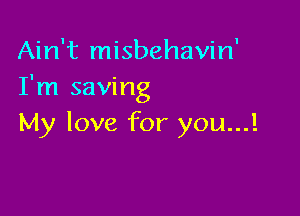 Ain't misbehavin'
I'm saving

My love for you...!