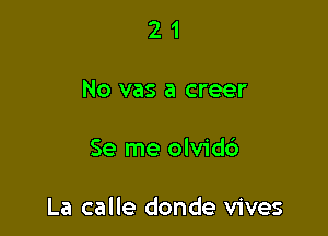 21

No vas a creer

Se me olvidc')

La calle donde vives