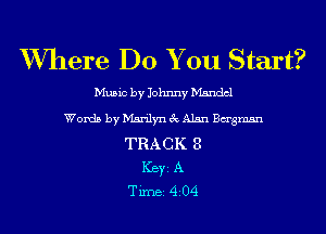 Where Do You Start?

Music by Johnny Mandel
Words by Marilyn 3 Alan Bagmsn
TRA C K 8
ICBYI A
TiIDBI 4204