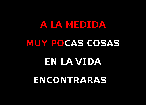 A LA MEDIDA

M UY POCAS COSAS

EN LA VI DA
ENCONTRARAS