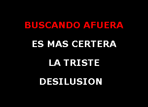 BUSCANDO AFUERA
ES MAS CERTERA
LA TRISTE

DESILUSION