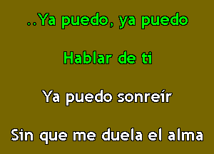 ..Ya puedo, ya puedo

Hablar de ti

Ya puedo sonreir

Sin que me duela el alma