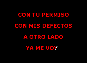 CON TU PERMISO

CON MIS DEFECTOS

A OTRO LADO
YA ME VOY