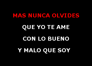 MAS NUNCA OLVIDES
QUE YO TE AME
CON L0 BUENO

Y MALO QUE SOY