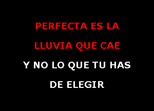 PERFECTA ES LA
LLUVIA QUE CAE

Y N0 LO QUE TU HAS

DE ELEGIR