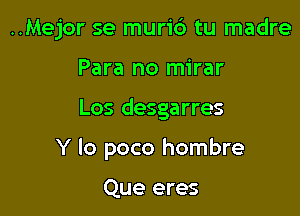 ..Mejor se muric') tu madre

Para no mirar
Los desgarres
Y lo poco hombre

Que eres