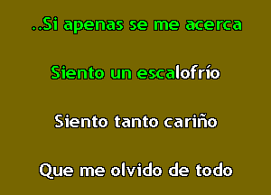 ..Si apenas se me acerca
Siento un escalofrio

Siento tanto carifto

Que me olvido de todo l