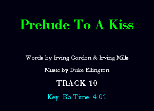 Prelude To A Kiss

Words by Irving Gordonck Irv-Lng M1119
Muaic by Duke Ellington
TRACK '10
Key 813 Tune 4 01