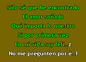 Sdlo Q que he encontrado
El amor soflado
Que' importa lo nuestro
Si por primera vez
En mi Vida soy feli..z

No me pregunten por til