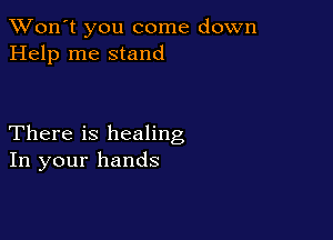 TWon't you come down
Help me stand

There is healing
In your hands