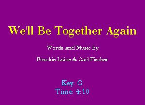 We'll Be Together Again

Worth and Munc by
thc Lgunc Q Carl Fuchs

Key C
Time 410