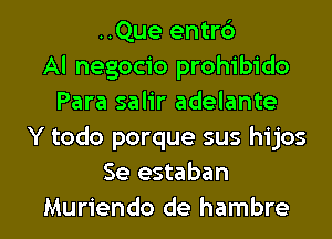 ..Que entrc')
Al negocio prohibido
Para salir adelante
Y todo porque sus hijos
Se estaban

Muriendo de hambre l