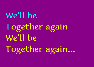 We'll be
Together again

We'll be
Together again...