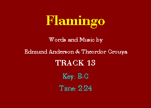 Flamingo

Words and Mano by

Edmund Andmon 6c Thoonzlor Cmuya
TRACK 13

Keyz 8.0

Time 224 l