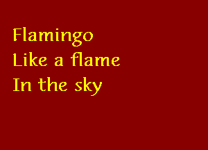 Flamingo
Like a f1ame

In the sky