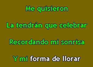 Me quisieron

La tendraim que celebrar

Recordando mi sonrisa

Y mi forma de llorar