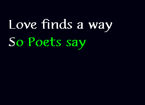 Love finds a way
So Poets say