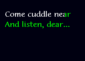 Come cuddle near
And listen, dear...