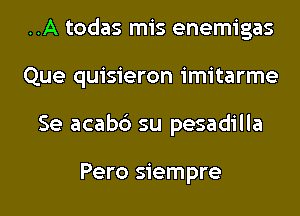 ..A todas mis enemigas
Que quisieron imitarme
Se acabc') su pesadilla

Pero siempre