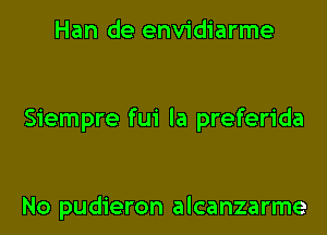 Han de envidiarme

Siempre fui la preferida

No pudieron alcanzarme