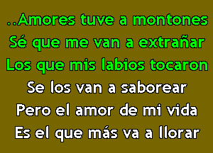 ..Amores tuve a montones
56') que me van a extrariar
Los que mis labios tocaron
Se los van a saborear
Pero el amor de mi Vida
Es el que ITIE'IS va a llorar