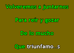 Volveremos a juntarnos

Para reir y gozar

De lo mucho

Que triunfamo..s