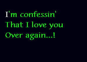 I'm confessin'
That I love you

Over again...!