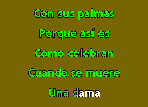 Con sus palmas

Porque asi es
Como celebran
Cuando se muere

Una dama