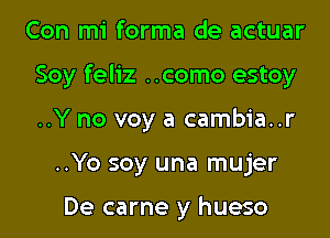 Con mi forma de actuar
Soy feliz ..como estoy
..Y no voy a cambia..r

..Yo soy una mujer

De carne y hueso