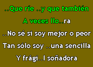 ..Que rie ..y que tambie'zn
A veces llo..ra

..No 56') si soy mejor o peor

Tan sblo soy ..una sencilla

Y fragi..l sor'iadora