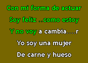 Con mi forma de actuar
Soy feliz ..como estoy
Y no voy a cambia....r

Yo soy una mujer

De carne y hueso