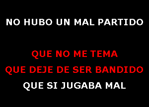 N0 HUBO UN MAL PARTIDO

QUE NO ME TEMA
QUE DEJE DE SER BANDIDO
QUE SI JUGABA MAL