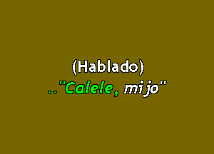 (Hablado)

..Ca!e!e, mfjo