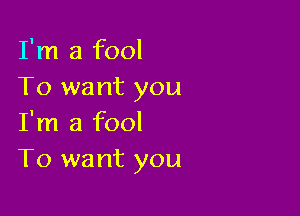 I'm a fool
To want you

I'm a fool
T0 want you