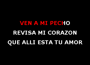 VEN A MI PECHO

REVISA MI CORAZON
QUE ALLI ESTA TU AMOR