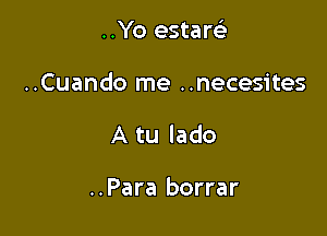 ..Yo estare'i

..Cuando me ..necesites

A tu lado

..Para borrar