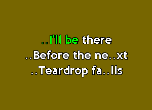 ..l'll be there

..Before the ne..xt
..Teardrop fa..lls