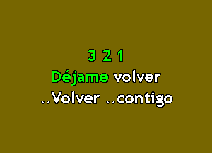 321

Daame volver
..Volver ..contigo