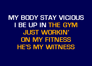 MY BODY STAY VICIOUS
I BE UP IN THE GYM
JUST WURKIN'

ON MY FITNESS
HE'S MY WITNESS